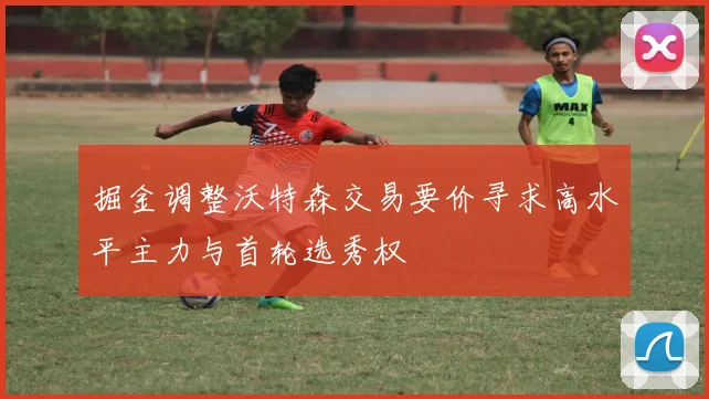 掘金调整沃特森交易要价寻求高水平主力与首轮选秀权